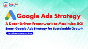 Google Ads Strategy: A Data-Driven Framework to Maximize ROI